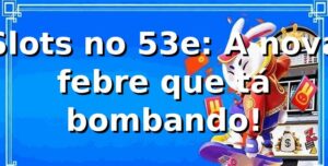 Slots no 53e: A nova febre que tá bombando! 🎰