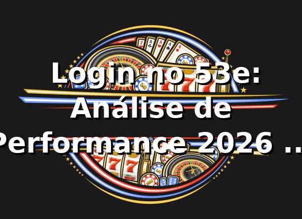 📊 Login no 53e: Análise de Performance 2026 com 1.240 Acessos
