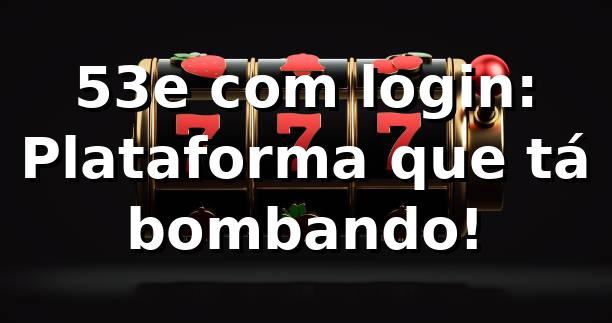 53e com login: Plataforma que tá bombando! ⚽🎰